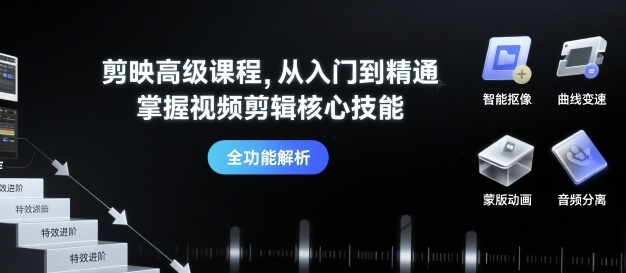 剪映高级课程，从入门到精通，掌握视频剪辑核心技能-星火轻创