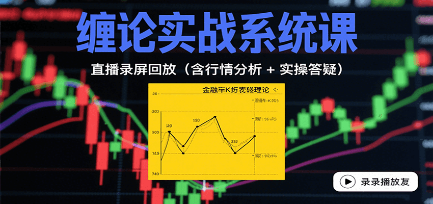 缠论实战系统课：直播录屏回放(含行情分析 + 实操答疑(更新9月)-星火轻创