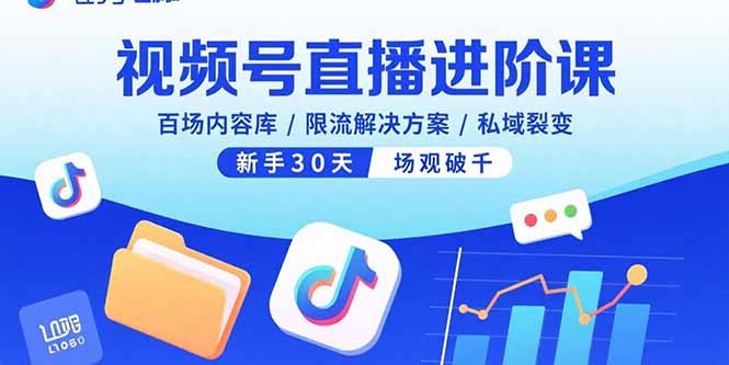 视频号直播进阶课，百场内容库/限流解决方案/私域裂变，新手30天场观破千-星火轻创