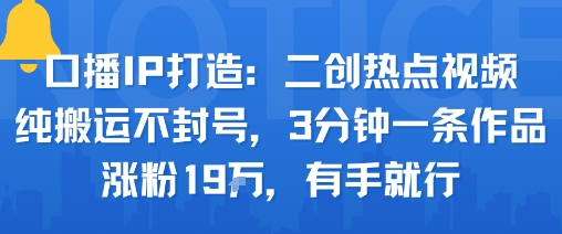 口播IP打造：二创热点视频，纯搬运不封号，3分钟一条作品，涨粉19w，有手就行-星火轻创