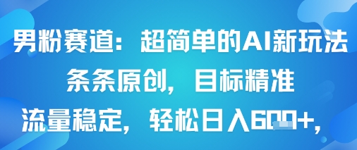男粉赛道：超简单的AI新玩法条条原创，目标精准，流量稳定轻松日入6张+-星火轻创