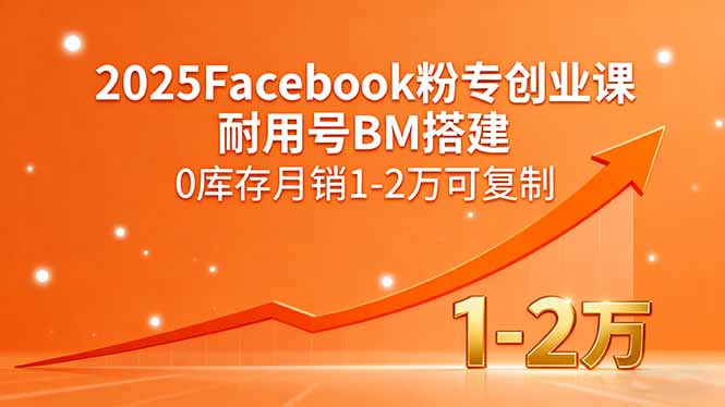 2025Facebook粉专创业课，耐用号BM搭建，0库存月销1-2万可复制-星火轻创