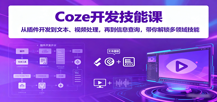 Coze开发技能课:从插件开发到文本、视频处理,再到信息查询,带你解锁多领域技能-星火轻创