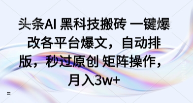 头条AI 黑科技搬砖 一键爆改各平台爆文，自动排版，秒过原创 矩阵操作，月入3w+【揭秘】-星火轻创