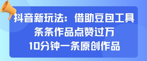 抖音新玩法，借助豆包工具，条条作品点赞过万，10分钟一条原创作品-星火轻创