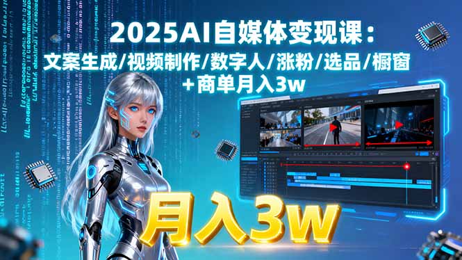 2025AI自媒体变现课:文案生成/视频制作/数字人/涨粉/选品/橱窗+商单月入3w-星火轻创