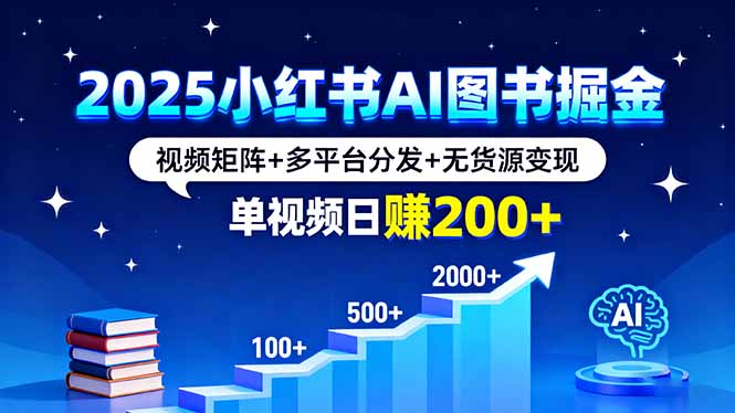2025小红书AI图书掘金，视频矩阵+多平台分发+无货源变现，单视频日赚200+-星火轻创
