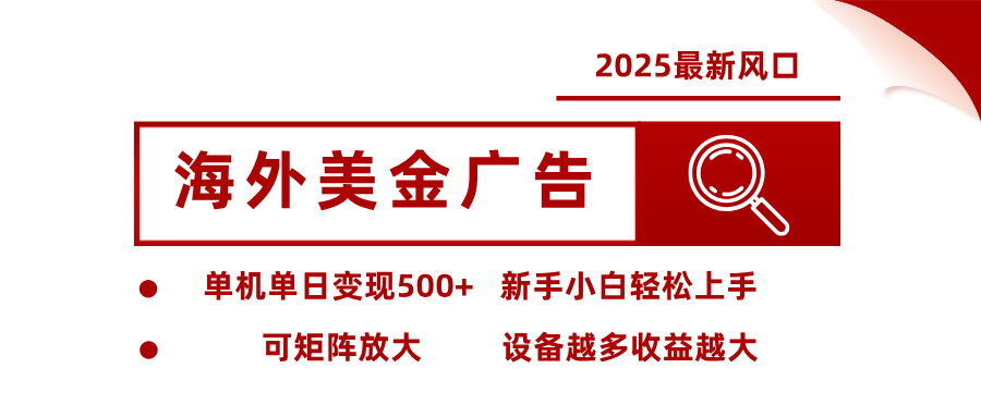 2025最新风口 海外美金广告 单机单日变现500+ 可矩阵放大 设备越多收…-星火轻创
