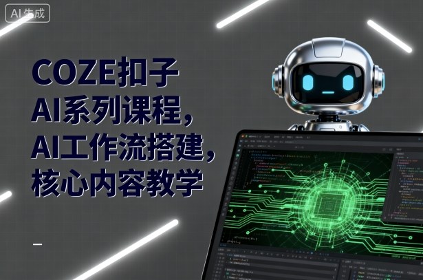 COZE扣子AI系列课程，AI工作流搭建，核心内容教学-星火轻创
