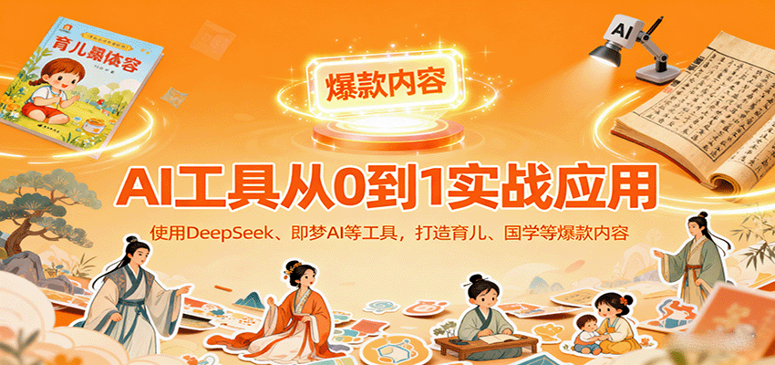 AI工具实战应用,零基础使用DeepSeek、即梦AI等打造育儿、国学等可变现的爆款作品-星火轻创
