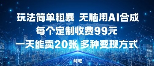 玩法简单粗暴，无脑用AI合成，每个定制收费99米，一天能搞10张，多种变现方式-星火轻创