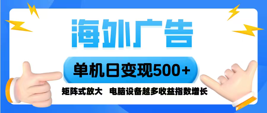 海外广告 单机单日变现500+ 脚本全自动操作，设备越多，收益翻倍，小白...-星火轻创
