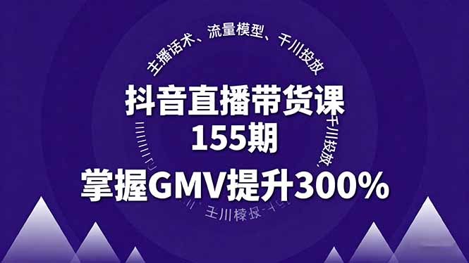 抖音直播带货课155期，主播话术、流量模型、千川投放，掌握GMV提升300%-星火轻创