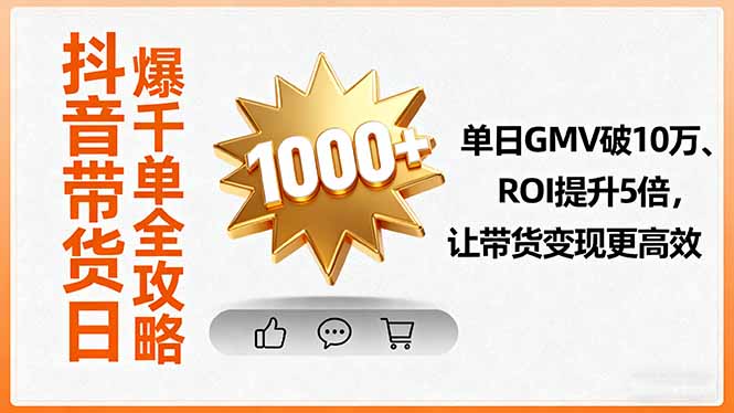 抖音带货日爆千单全攻略，单日GMV破10万、ROI提升5倍，让带货变现更高效-星火轻创