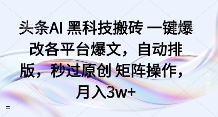 头条AI黑科技搬砖项目一键爆改各平台爆文，自动排版，秒过原创矩阵操作，月入3w+【揭秘】-星火轻创