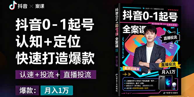 抖音0-1起号全案课：认知+定位+直播投流+快速打造爆款，月入10万+秘籍-星火轻创
