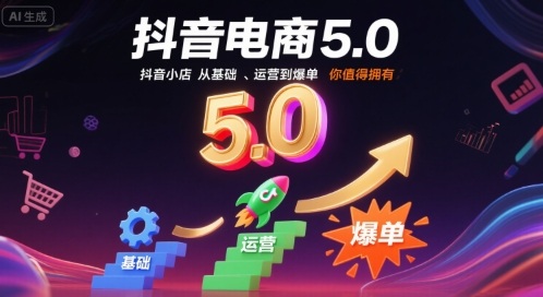 抖音电商5.0，抖音小店从基础、运营到爆单，你值得拥有(更新9月)-星火轻创