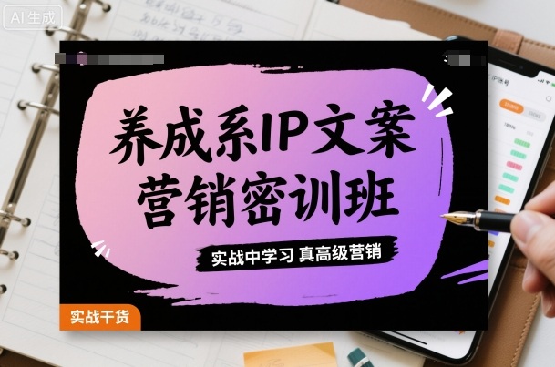 养成系IP文案营销密训班，实战中学习真高级营销-星火轻创