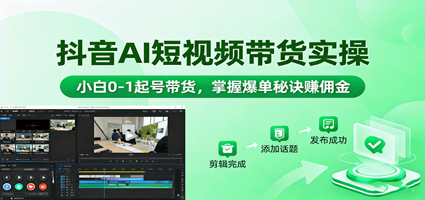 抖音AI短视频带货实操，小白0-1起号带货，掌握爆单秘诀赚佣金-星火轻创
