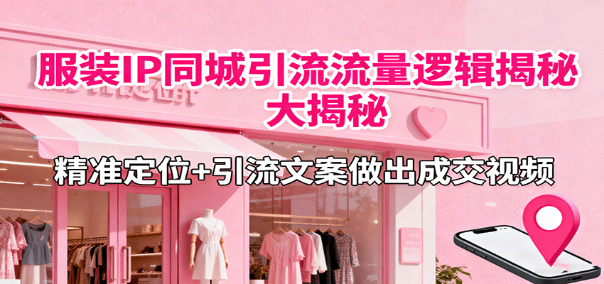 服装IP同城引流流量逻辑大揭秘,精准定位+引流文案做出成交视频-星火轻创