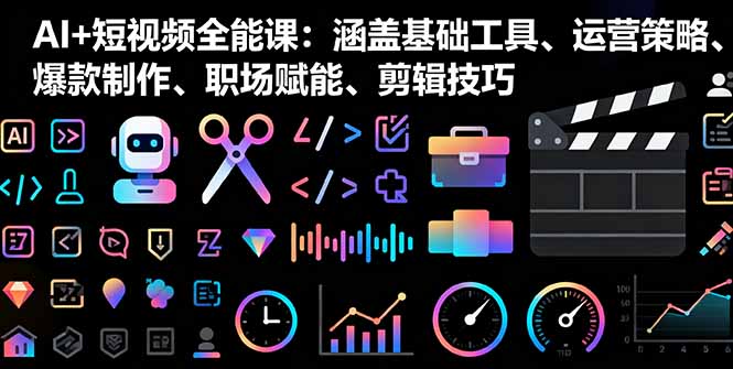AI+短视频全能课：涵盖基础工具、运营策略、爆款制作、职场赋能、剪辑技巧-星火轻创