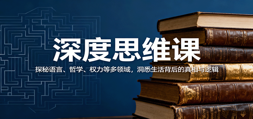 深度思维课：探秘语言、哲学、权力等多领域，洞悉生活背后的真相与逻辑-星火轻创