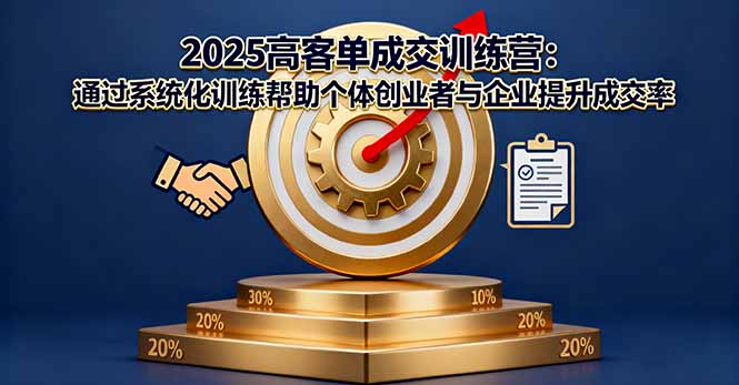 2025高客单成交训练营：通过系统化训练帮助个体创业者与企业提升成交率-星火轻创