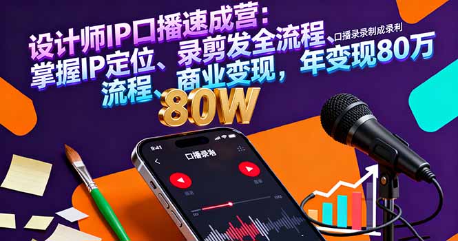 设计师IP口播速成营：掌握IP定位、录剪发全流程、商业变现，年变现80万-星火轻创