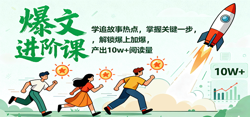 爆文进阶课:学追故事热点,掌握关键一步,解锁爆上加爆,产出10w+阅读量-星火轻创