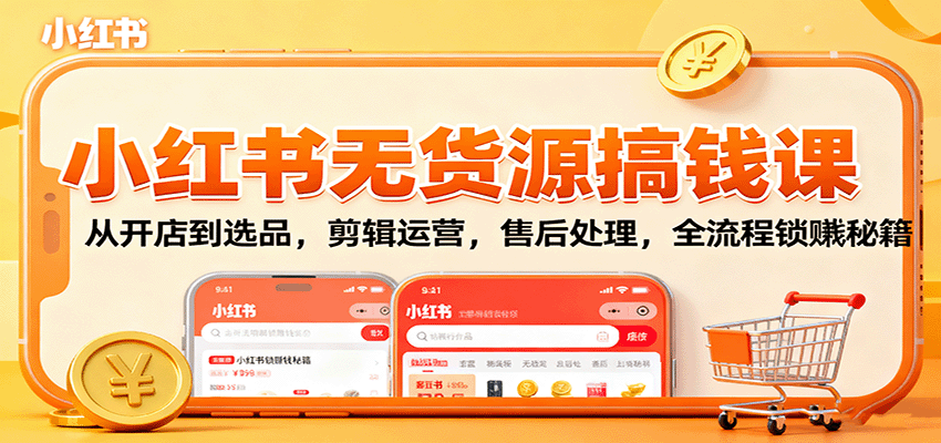 小红书无货源搞钱课：从开店到选品，剪辑运营，售后处理，全流程解锁赚钱秘籍-星火轻创