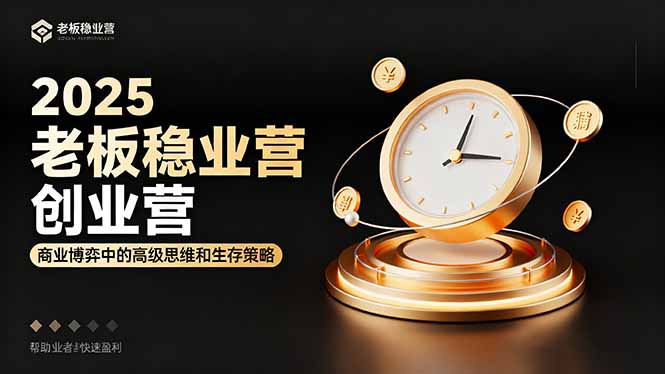 2025老板稳赚创业营：商业博弈中高级思维和生存策略，帮助创业者快速盈利-星火轻创