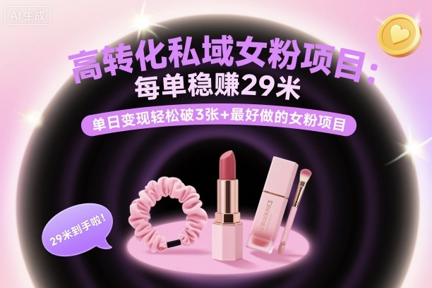 高转化私域女粉项目：每单稳賺29米，单日变现轻松破3张+最好做的女粉项目-星火轻创