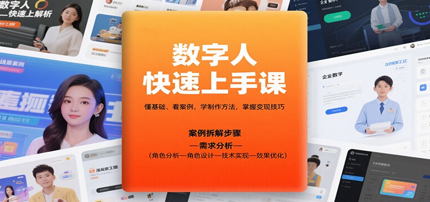 数字人快速上手课,懂基础、看案例,学制作方法,掌握变现技巧-星火轻创