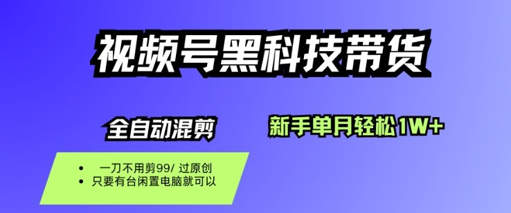视频号黑科技短视频带货，新手一个月也1W+，纯搬运一刀不用剪，零投入【揭秘】-星火轻创