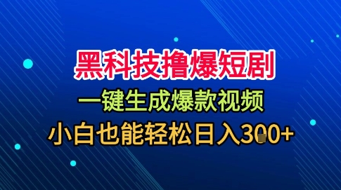 黑科技撸爆短剧，懒人玩法，无需剪辑，一键生成，秒过原创，小白也能轻松日入1k【揭秘】-星火轻创