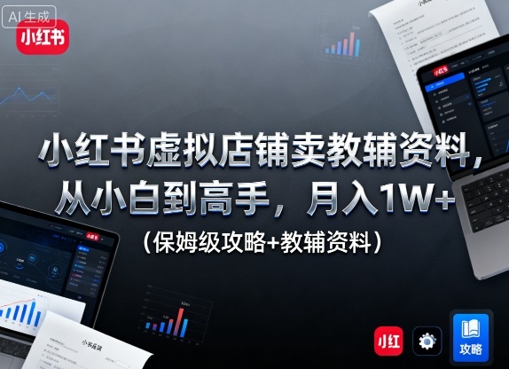 小红书虚拟店铺卖教辅资料,从小白到高手,月入1W+(保姆级攻略+教辅资料)