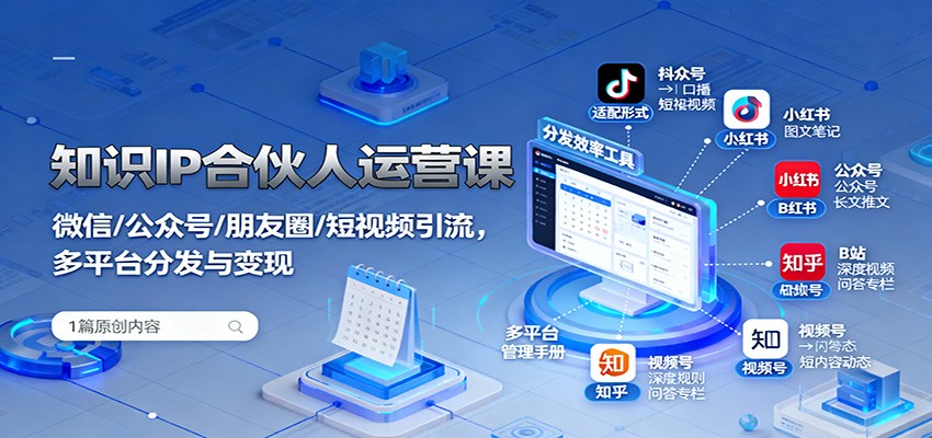 知识IP合伙人运营课：微信/公众号/朋友圈/短视频引流，多平台分发与变现-星火轻创