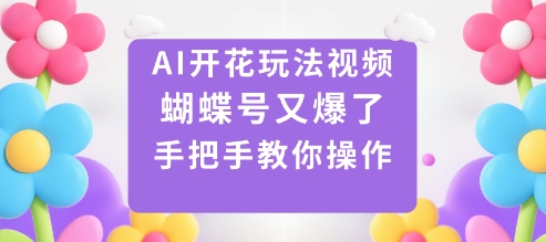 AI开花玩法视频，蝴蝶号又爆了，手把手教你操作-星火轻创