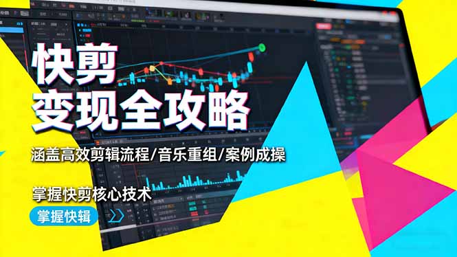 快剪变现全攻略：涵盖高效剪辑流程/音乐重组/案例实操，掌握快剪核心技术-星火轻创