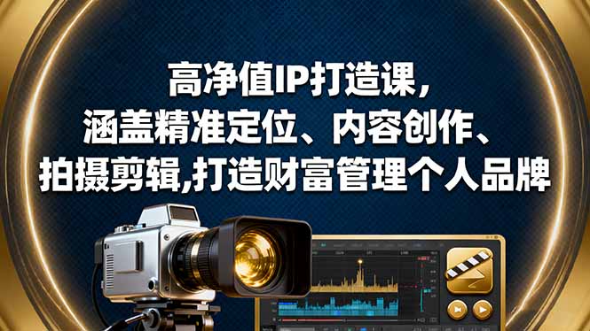 高净值IP打造课，涵盖精准定位、内容创作、拍摄剪辑,打造财富管理个人品牌-星火轻创