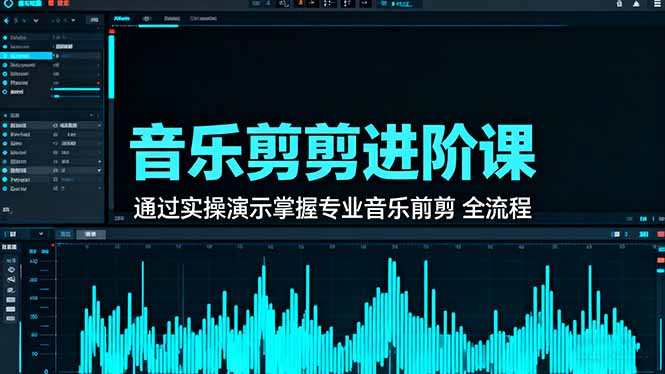 音乐剪辑进阶课：通过实操演示掌握专业的音乐剪辑全流程技能-星火轻创