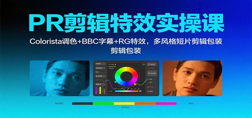 PR剪辑特效实操课：Colorista调色+BBC字幕+RG特效，多风格短片剪辑包装-星火轻创