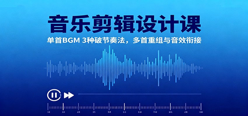 音乐剪辑设计课：单首BGM 3种破节奏法，多首重组与音效衔接-星火轻创