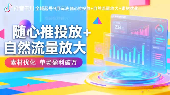 抖音千川全域起号9月玩法 随心推投放+自然流量放大+素材优化 单场盈利破万-星火轻创