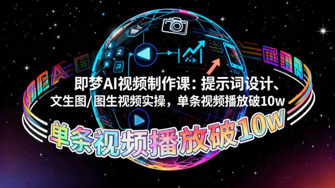 即梦AI视频制作课：提示词设计、文生图/图生视频实操，单条视频播放破10w-星火轻创