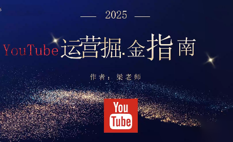 梁老师·2025YouTuBe运营掘金指南-星火轻创