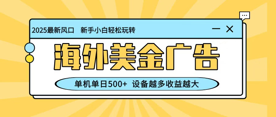最新蓝海项目，海外美金广告，单机单日500+，可矩阵放大，设备越多收益越大-星火轻创