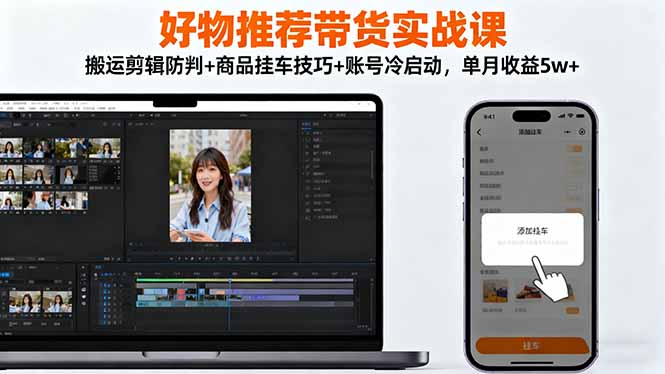好物推荐带货实战课：搬运剪辑防判+商品挂车技巧+账号冷启动，单月收益5w+-星火轻创