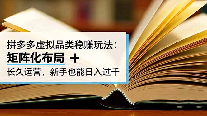 拼多多虚拟品类稳赚玩法：矩阵化布局 + 长久运营，新手也能日入过千-星火轻创