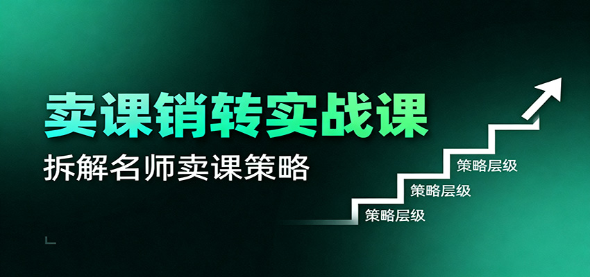 卖课销转实战课：卖课营销模型、销转公式、千万名师亿级卖课术-星火轻创